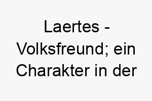 laertes volksfreund ein charakter in der griechischen mythologie 22296