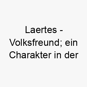 laertes volksfreund ein charakter in der griechischen mythologie 22296