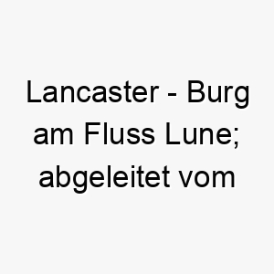 lancaster burg am fluss lune abgeleitet vom englischen 22287