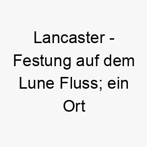 lancaster festung auf dem lune fluss ein ort in england 21779