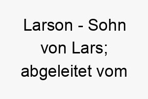 larson sohn von lars abgeleitet vom skandinavischen 21795