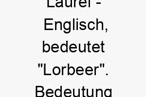 laurel englisch bedeutet lorbeer bedeutung als hundename fuer einen triumphalen erfolgreichen hund 16108