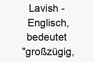 lavish englisch bedeutet grosszuegig ueppig bedeutung als hundename fuer einen grosszuegigen liebevollen hund 16027