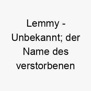 lemmy unbekannt der name des verstorbenen motoerhead saengers ian lemmy kilmister 21744