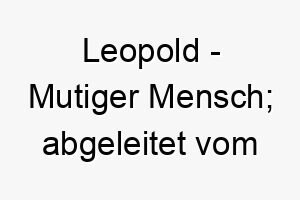 leopold mutiger mensch abgeleitet vom althochdeutschen 2 22064