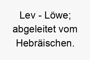 lev loewe abgeleitet vom hebraeischen 2 22298