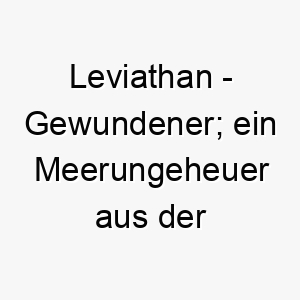 leviathan gewundener ein meerungeheuer aus der bibel abgeleitet vom hebraeischen 22282