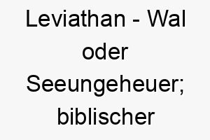 leviathan wal oder seeungeheuer biblischer name 21768