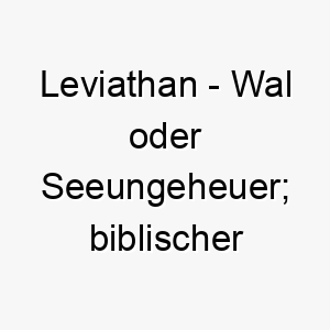 leviathan wal oder seeungeheuer biblischer name 21768