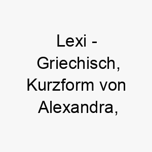 lexi griechisch kurzform von alexandra bedeutet verteidigerin bedeutung als hundename fuer einen mutigen beschuetzenden hund 16003