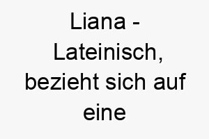 liana lateinisch bezieht sich auf eine kletterpflanze bedeutung als hundename fuer einen aktiven agilen hund 16116