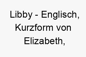 libby englisch kurzform von elizabeth bedeutet gott ist mein eid bedeutung als hundename fuer einen loyalen treuen hund 16008