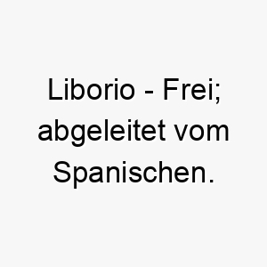 liborio frei abgeleitet vom spanischen 21806