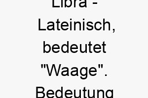 libra lateinisch bedeutet waage bedeutung als hundename fuer einen gut ausbalancierten ausgeglichenen hund 16018