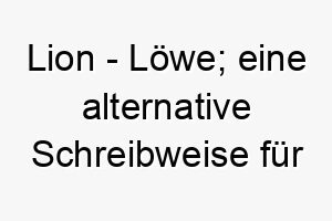 lion loewe eine alternative schreibweise fuer lyon abgeleitet vom franzoesischen 21807