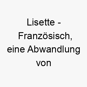 lisette franzoesisch eine abwandlung von elizabeth bedeutet gott ist mein eid bedeutung als hundename fuer einen loyalen vertrauenswuerdigen hund 16023