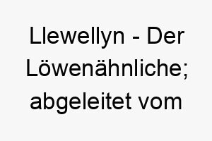 llewellyn der loewenaehnliche abgeleitet vom walisischen 22277