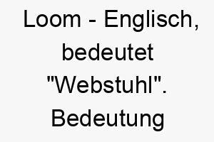 loom englisch bedeutet webstuhl bedeutung als hundename fuer einen fleissigen arbeitsamen hund 16035