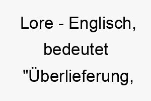 lore englisch bedeutet ueberlieferung wissen bedeutung als hundename fuer einen weisen kenntnisreichen hund 16125