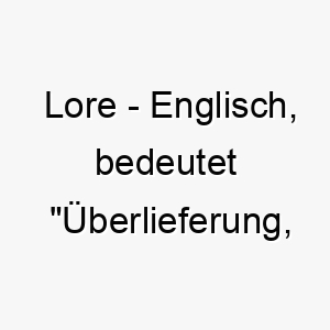 lore englisch bedeutet ueberlieferung wissen bedeutung als hundename fuer einen weisen kenntnisreichen hund 16125