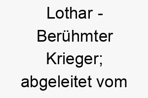 lothar beruehmter krieger abgeleitet vom althochdeutschen 21767