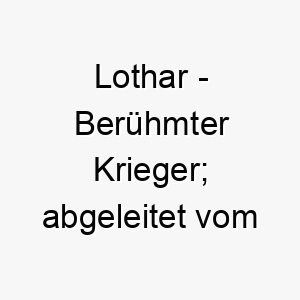 lothar beruehmter krieger abgeleitet vom althochdeutschen 21767