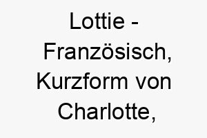 lottie franzoesisch kurzform von charlotte bedeutet klein und weiblich bedeutung als hundename fuer einen kleinen anmutigen hund 16010