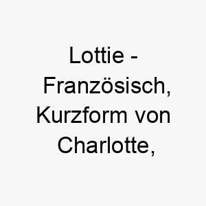 lottie franzoesisch kurzform von charlotte bedeutet klein und weiblich bedeutung als hundename fuer einen kleinen anmutigen hund 16010