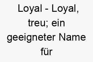 loyal loyal treu ein geeigneter name fuer einen treuen begleiter 2 22062