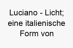 luciano licht eine italienische form von lucius 22279