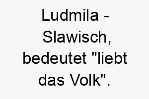 ludmila slawisch bedeutet liebt das volk bedeutung als hundename fuer einen freundlichen menschenliebenden hund 16030