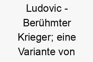 ludovic beruehmter krieger eine variante von ludwig abgeleitet vom althochdeutschen 21754