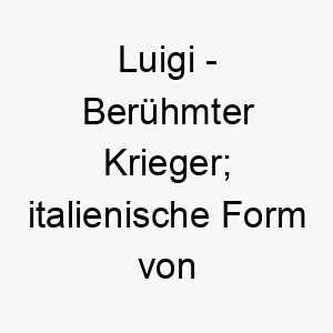 luigi beruehmter krieger italienische form von ludwig 22084