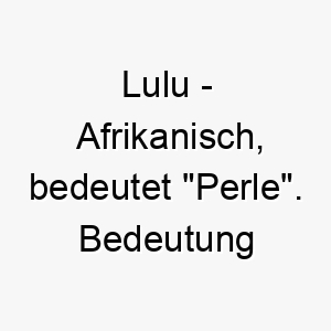 lulu afrikanisch bedeutet perle bedeutung als hundename fuer einen wertvollen geliebten hund 16004