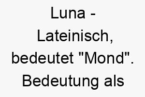 luna lateinisch bedeutet mond bedeutung als hundename fuer einen nachtaktiven oder sanftmuetigen hund 16110