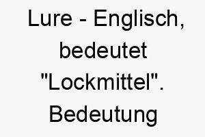 lure englisch bedeutet lockmittel bedeutung als hundename fuer einen unwiderstehlichen charmanten hund 16114