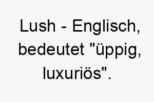 lush englisch bedeutet ueppig luxurioes bedeutung als hundename fuer einen praechtigen wohlgenaehrten hund 16123