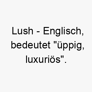 lush englisch bedeutet ueppig luxurioes bedeutung als hundename fuer einen praechtigen wohlgenaehrten hund 16123