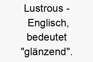 lustrous englisch bedeutet glaenzend bedeutung als hundename fuer einen glaenzenden auffaelligen hund 16120