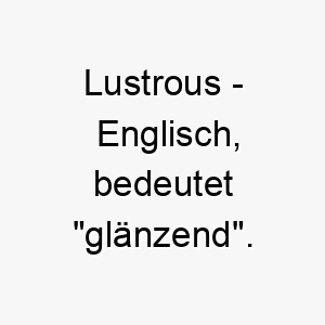 lustrous englisch bedeutet glaenzend bedeutung als hundename fuer einen glaenzenden auffaelligen hund 16120