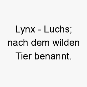 lynx luchs nach dem wilden tier benannt 2 22056