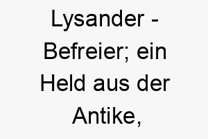 lysander befreier ein held aus der antike abgeleitet vom alten griechischen 21794