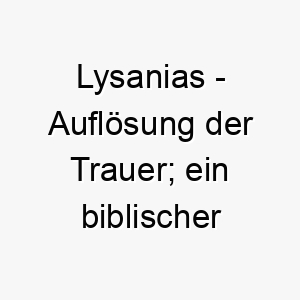 lysanias aufloesung der trauer ein biblischer name abgeleitet vom alten griechischen 21814