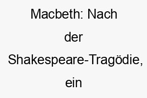 macbeth nach der shakespeare tragoedie ein dramatischer und starker name fuer einen charaktervollen hund 22677