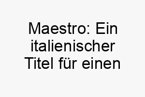 maestro ein italienischer titel fuer einen meister oder lehrer ein ehrfurchtgebietender und respektvoller name fuer einen klugen oder talentierten hund 22706