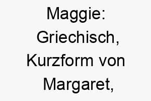 maggie griechisch kurzform von margaret bedeutet perle ein suesser und klassischer name 6751