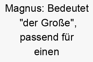 magnus bedeutet der grosse passend fuer einen grossen stolzen hund 22402