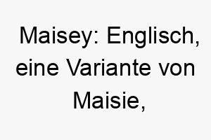 maisey englisch eine variante von maisie bedeutet perle ein suesser und liebenswerter name 6752