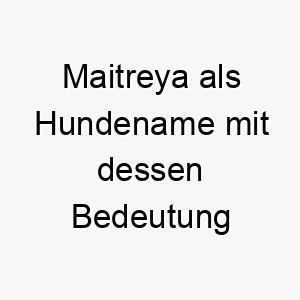 maitreya als hundename mit dessen bedeutung 16684