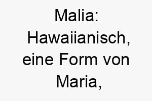 malia hawaiianisch eine form von maria bedeutet geliebt ein liebenswerter und warmer name 6753